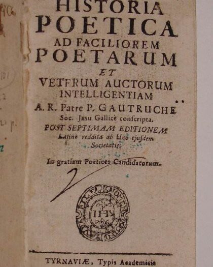 Historia poetica ad faciliorem poetarum et veterum auctorum intelligentiam; a R. Patre P. Gautruche soc. Jesu Gallice conscripta. Post septimam editionem latine reddita ab Uno eiusdem Societatis. In gratiam Poetices Candidatorum.